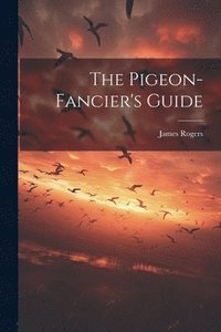 bokomslag The Pigeon-fancier's Guide