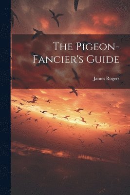 London ). James Rogers (of City Road - Pigeon-fancier's Guide, Häftad