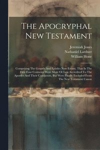 bokomslag The Apocryphal New Testament: Comprising The Gospels And Epistles Now Extant, That In The First Four Centuries Were More Or Less Accredited To The A