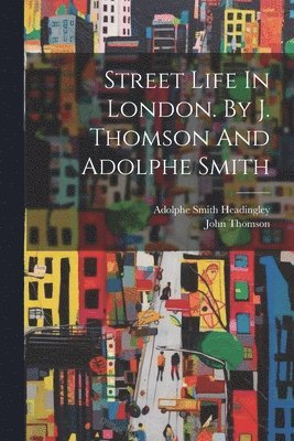 John Thomson, Adolphe Smith Headingley - Street Life In London. By J. Thomson And Adolphe Smith, Häftad