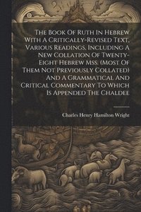 bokomslag The Book Of Ruth In Hebrew With A Critically-revised Text, Various Readings, Including A New Collation Of Twenty-eight Hebrew Mss. (most Of Them Not Previously Collated) And A Grammatical And