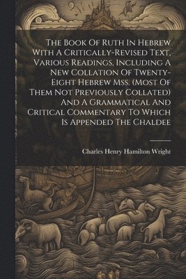 bokomslag The Book Of Ruth In Hebrew With A Critically-revised Text, Various Readings, Including A New Collation Of Twenty-eight Hebrew Mss. (most Of Them Not Previously Collated) And A Grammatical And