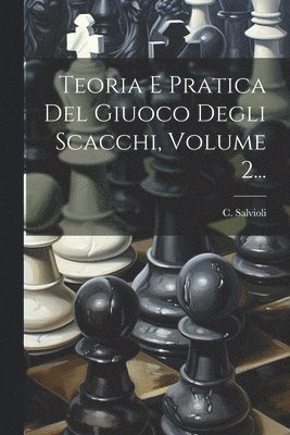 Teoria E Pratica Del Giuoco Degli Scacchi, Volume 2... 1