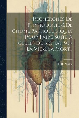 bokomslag Recherches De Physiologie & De Chimie Pathologiques Pour Faire Suite  Celles De Bichat Sur La Vie & La Mort...