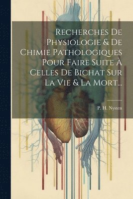 Recherches De Physiologie & De Chimie Pathologiques Pour Faire Suite  Celles De Bichat Sur La Vie & La Mort... 1
