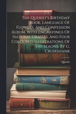 Querist's Birthday Book, Language Of Flowers, And Confession Album, With Engravings Of Natural Grasses, And Four Coloured Illustrations Of The Seaons, By G. Cruikshank, Häftad