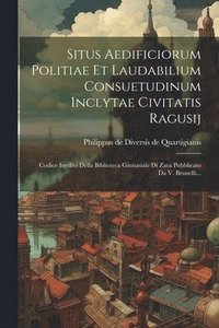 bokomslag Situs Aedificiorum Politiae Et Laudabilium Consuetudinum Inclytae Civitatis Ragusij