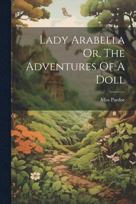 Pardoe (julia) - Lady Arabella Or, The Adventures Of A Doll, Häftad