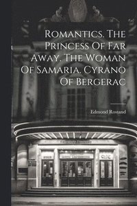 bokomslag Romantics. The Princess Of Far Away. The Woman Of Samaria. Cyrano Of Bergerac