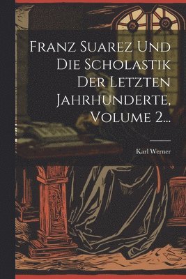 bokomslag Franz Suarez Und Die Scholastik Der Letzten Jahrhunderte, Volume 2...