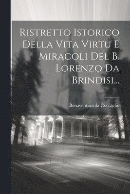 bokomslag Ristretto Istorico Della Vita Virtu E Miracoli Del B. Lorenzo Da Brindisi...