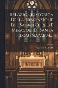 bokomslag Relazione Istorica Della Traslazione Del Sacro Corpo E Miracoli Di Santa Filomena V.e M....