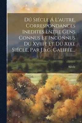 bokomslag D Sicle  L'autre, Correspondances Inedites Entre Gens Connus Et Inconnus Du Xviiie Et Du Xixe Sicle, Par J.b.g. Galiffe...