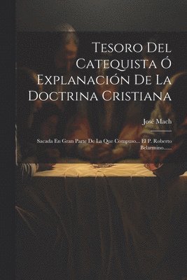 José Mach, José - Tesoro Del Catequista Ó Explanación De La Doctrina Cristiana, Häftad