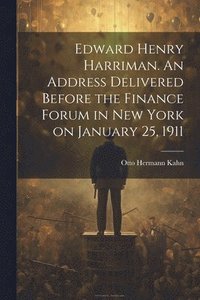 bokomslag Edward Henry Harriman. An Address Delivered Before the Finance Forum in New York on January 25, 1911