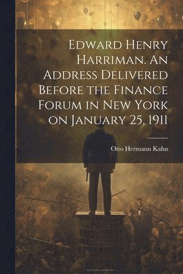 bokomslag Edward Henry Harriman. An Address Delivered Before the Finance Forum in New York on January 25, 1911