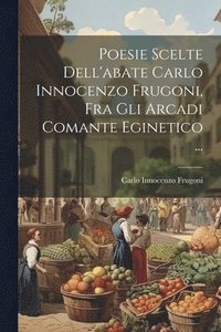 bokomslag Poesie Scelte Dell'abate Carlo Innocenzo Frugoni, Fra Gli Arcadi Comante Eginetico ...