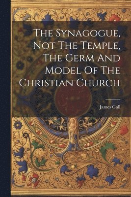 Synagogue, Not The Temple, The Germ And Model Of The Christian Church