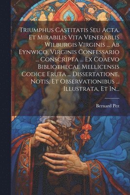 bokomslag Triumphus Castitatis Seu Acta, Et Mirabilis Vita Venerablis Wilburgis Virginis ... Ab Eynwico, Virginis Confessario ... Conscripta ... Ex Coaevo Bibliothecae Mellicensis Codice Eruta ...