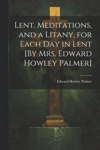 bokomslag Lent. Meditations, and a Litany, for Each Day in Lent [By Mrs. Edward Howley Palmer]