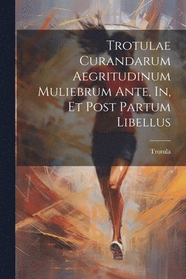 Trotula - Trotulae Curandarum Aegritudinum Muliebrum Ante, In, Et Post Partum Libellus, Häftad