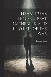 bokomslag Heartbreak House, Great Catherine, and Playlets of the War