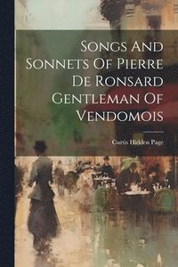 bokomslag Songs And Sonnets Of Pierre De Ronsard Gentleman Of Vendomois