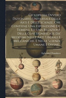 bokomslag Ciclopedia Ovvero Dizionario Universale Delle Arti E Delle Scienze, Che Contiene Una Esposizione De' Termini, Ed Una Relazione Delle Cose Significate Da' Medesimi Nelle Arti Liberali E Meccaniche, E