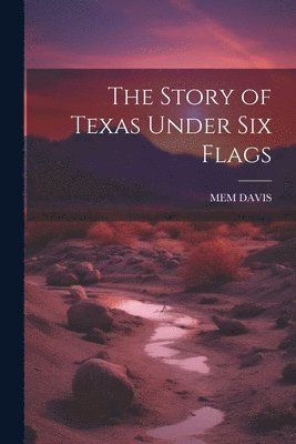 bokomslag Story of Texas Under Six Flags