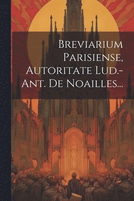 Breviarium Parisiense, Autoritate Lud.-ant. De Noailles... 1