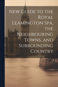 bokomslag New Guide to the Royal Leamington Spa, the Neighbouring Towns, and Surrounding Country