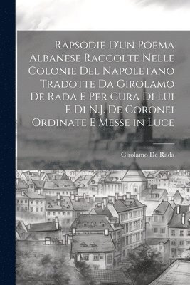 Rapsodie D'un Poema Albanese Raccolte Nelle Colonie Del Napoletano Tradotte Da Girolamo De Rada E Per Cura Di Lui E Di N.J. De Coronei Ordinate E Messe in Luce