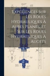bokomslag Expriences Sur Les Roues Hydrauliques  Aubes Planes, Et Sur Les Roues Hydrauliques  Augets