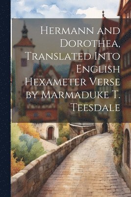 bokomslag Hermann and Dorothea, Translated Into English Hexameter Verse by Marmaduke T. Teesdale