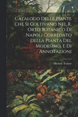 bokomslag Catalogo Delle Piante Che Si Coltivano Nel R. Orto Botanico Di Napoli Corredato Della Pianta Del Modesimo, E Di Annotazioni