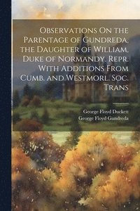 bokomslag Observations On the Parentage of Gundreda, the Daughter of William, Duke of Normandy. Repr. With Additions From Cumb. and Westmorl. Soc. Trans