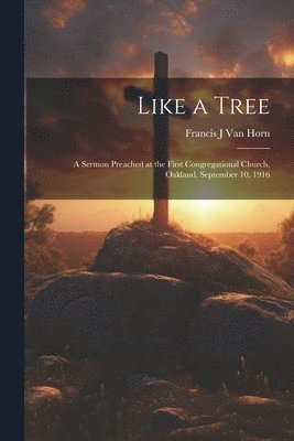 bokomslag Like a Tree; a Sermon Preached at the First Congregational Church, Oakland, September 10, 1916