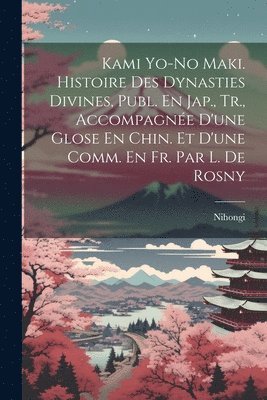 Kami Yo-No Maki. Histoire Des Dynasties Divines, Publ. En Jap., Tr., Accompagne D'une Glose En Chin. Et D'une Comm. En Fr. Par L. De Rosny 1