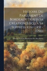 bokomslag Histoire Du Parlement De Bordeaux Depuis Sa Cration Jusqu' Sa Suppress Ion ( 1451 - 1790)