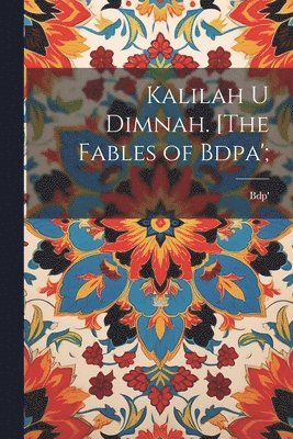 Kalilah u Dimnah. [The fables of Bdpa';