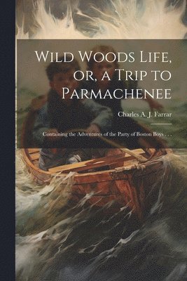 Wild Woods Life, or, a Trip to Parmachenee 1