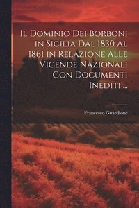 bokomslag Il Dominio Dei Borboni in Sicilia Dal 1830 Al 1861 in Relazione Alle Vicende Nazionali Con Documenti Inediti ...