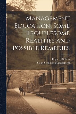 Management Education, Some Troublesome Realities and Possible Remedies 1