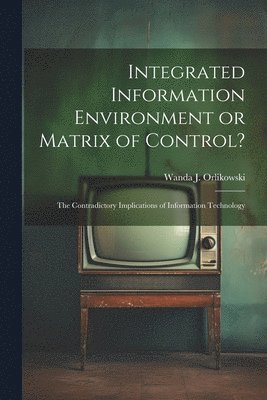 Wanda J Orlikowski, Wanda J. Orlikowski - Integrated Information Environment or Matrix of Control?, Häftad