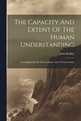 John Kirkby - Capacity And Extent Of The Human Understanding, Häftad