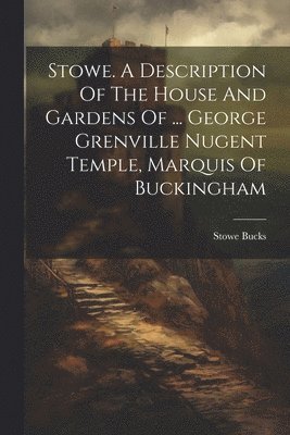 bokomslag Stowe. A Description Of The House And Gardens Of ... George Grenville Nugent Temple, Marquis Of Buckingham