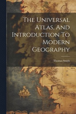 The Universal Atlas, And Introduction To Modern Geography 1