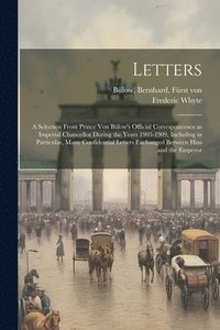 bokomslag Letters; a Selection From Prince von Blow's Official Corresponcence as Imperial Chancellor During the Years 1903-1909, Including in Particular, Many Confidential Letters Exchanged Between him and