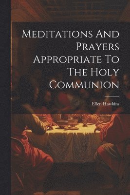 Meditations And Prayers Appropriate To The Holy Communion 1