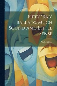 bokomslag Fifty "bab" Ballads, Much Sound And Little Sense